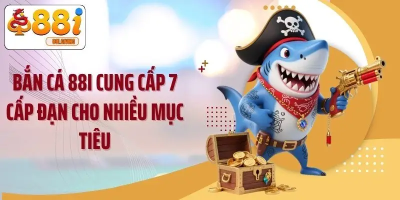 Bắn cá 88i cung cấp 7 cấp đạn cho nhiều mục tiêu