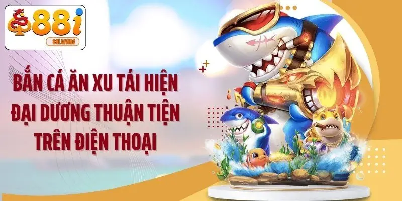 Bắn cá ăn xu tái hiện đại dương thuận tiện trên điện thoại