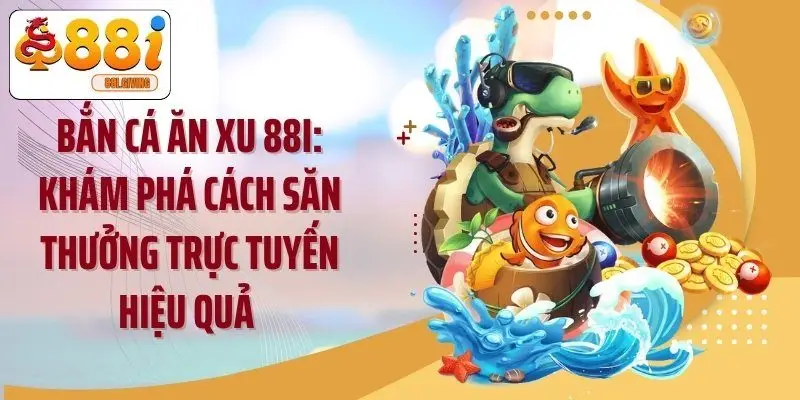 Bắn Cá Ăn Xu 88i: Khám Phá Cách Săn Thưởng Trực Tuyến Hiệu Quả 