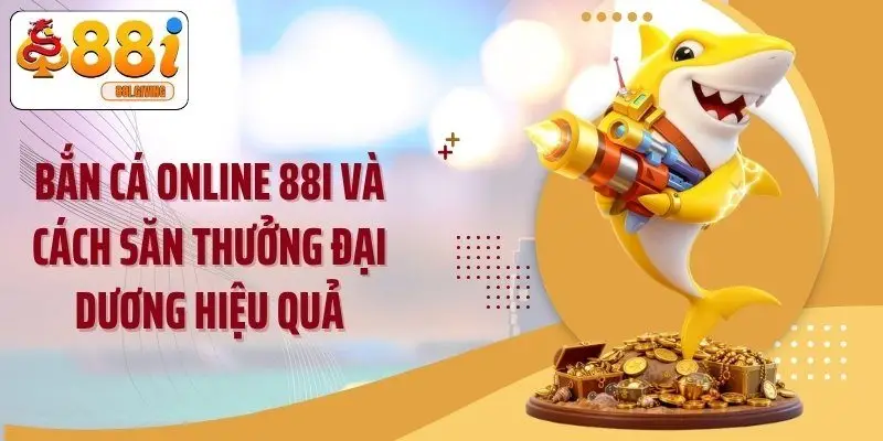 Bắn Cá Online 88i Và Cách Săn Thưởng Đại Dương Hiệu Quả