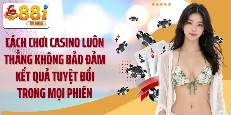 Cách chơi casino luôn thắng không bảo đảm kết quả tuyệt đối trong mọi phiên