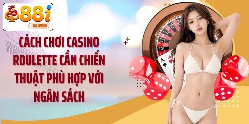 Cách chơi casino roulette cần chiến thuật phù hợp với ngân sách