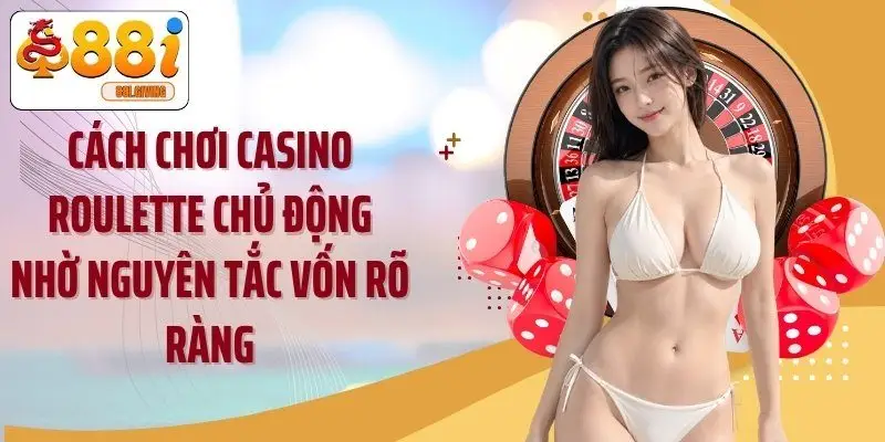 Cách chơi casino roulette chủ động nhờ nguyên tắc vốn rõ ràng