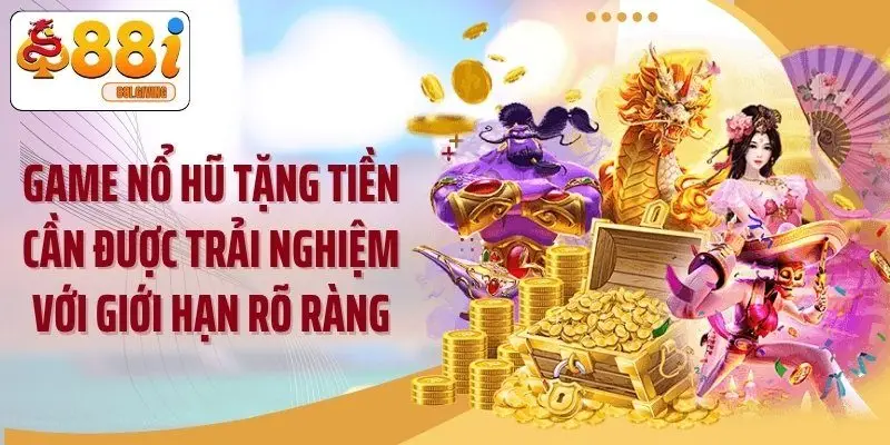 Game nổ hũ tặng tiền cần được trải nghiệm với giới hạn rõ ràng