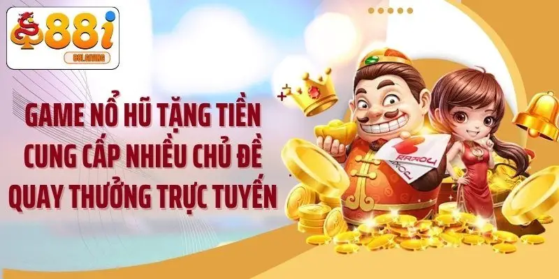 Game nổ hũ tặng tiền cung cấp nhiều chủ đề quay thưởng trực tuyến