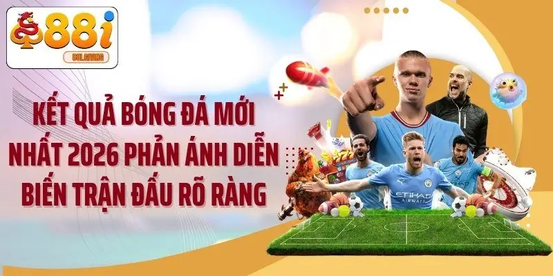 Kết quả bóng đá mới nhất 2026 phản ánh diễn biến trận đấu rõ ràng