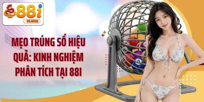 Mẹo Trúng Số Hiệu Quả: Kinh Nghiệm Phân Tích Tại 88i