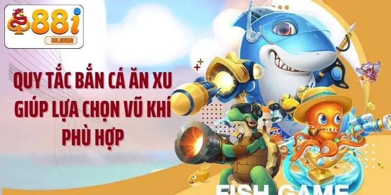 Quy tắc bắn cá ăn xu giúp lựa chọn vũ khí phù hợp