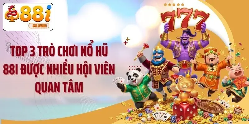 Top 3 trò chơi nổ hũ 88i được nhiều hội viên quan tâm